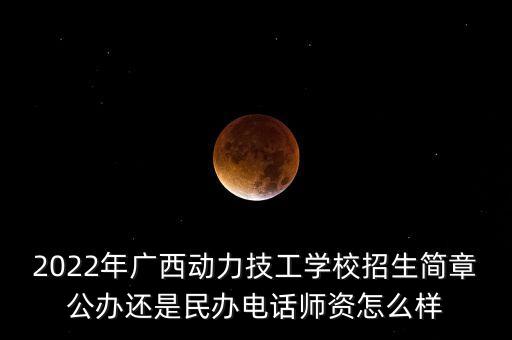 2022年廣西動(dòng)力技工學(xué)校招生簡(jiǎn)章公辦還是民辦電話師資怎么樣