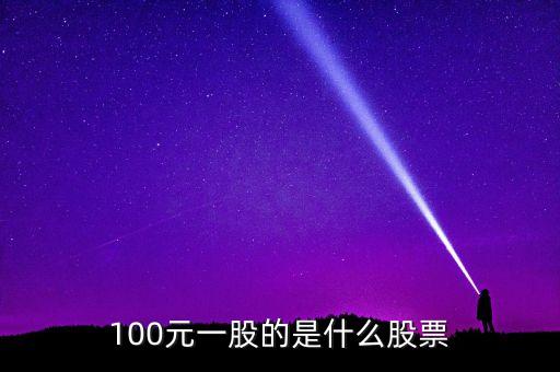 100元一股的是什么股票