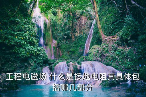工程電磁場 什么是接地電阻其具體包括哪幾部分
