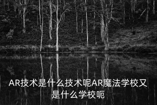 ar技術(shù)是指什么，AR技術(shù)是什么技術(shù)呢AR魔法學(xué)校又是什么學(xué)校呃