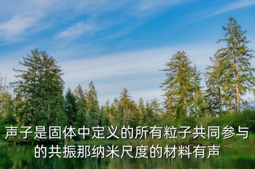 聲子是固體中定義的所有粒子共同參與的共振那納米尺度的材料有聲