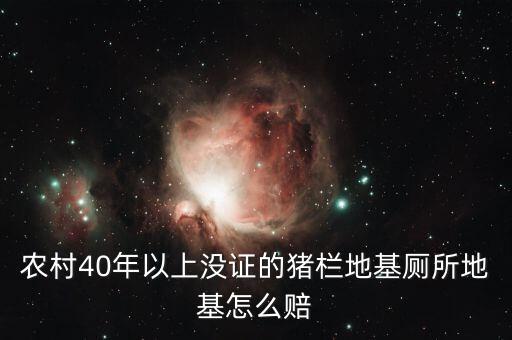 農(nóng)村40年以上沒證的豬欄地基廁所地基怎么賠
