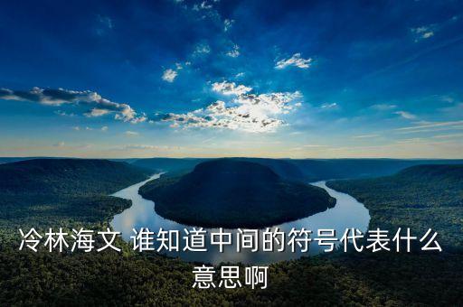 冷林海文 誰(shuí)知道中間的符號(hào)代表什么意思啊