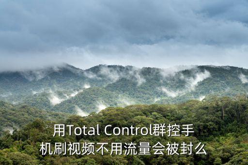 手機群控，用Total Control群控手機刷視頻不用流量會被封么
