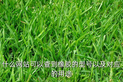 什么網(wǎng)站可以查到橡膠的型號(hào)以及對(duì)應(yīng)的用途