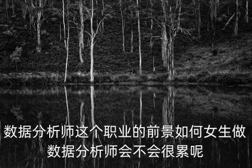 數(shù)據(jù)分析師這個(gè)職業(yè)的前景如何女生做數(shù)據(jù)分析師會(huì)不會(huì)很累呢