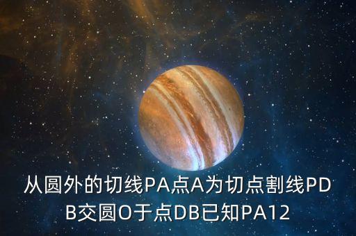 SDAP，從圓外的切線PA點(diǎn)A為切點(diǎn)割線PDB交圓O于點(diǎn)DB已知PA12