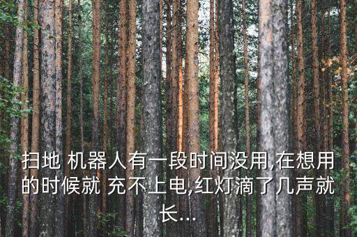 掃地 機(jī)器人有一段時(shí)間沒用,在想用的時(shí)候就 充不上電,紅燈滴了幾聲就長...