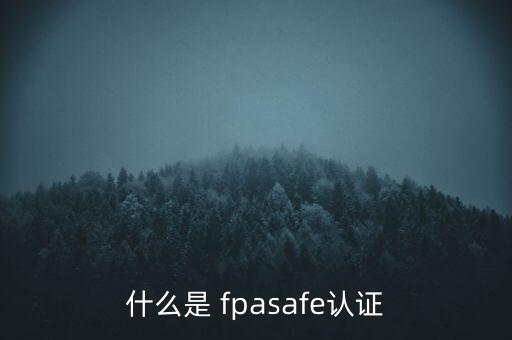 fpa是什么意思，什么是 fpasafe認證