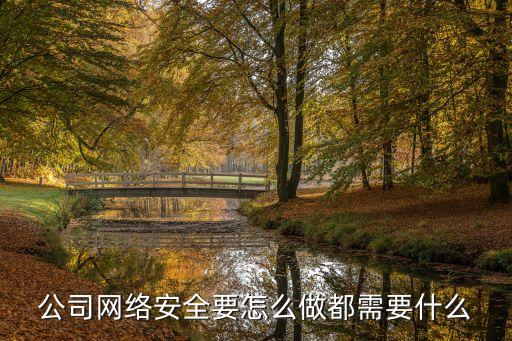 企業(yè)網(wǎng)絡(luò)安全，公司網(wǎng)絡(luò)安全要怎么做都需要什么
