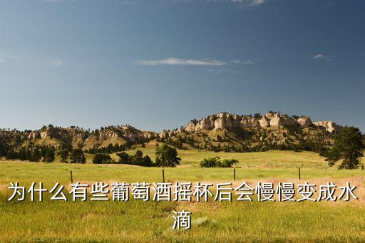 為什么有些葡萄酒搖杯后會慢慢變成水滴