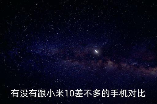 有沒(méi)有跟小米10差不多的手機(jī)對(duì)比