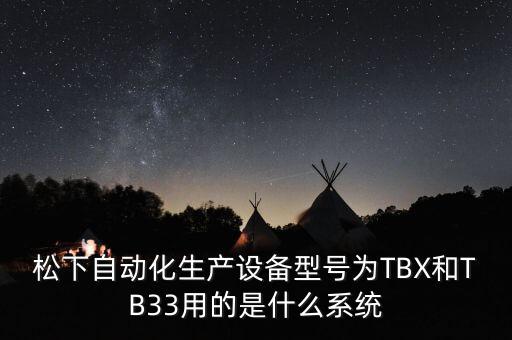 松下自動化生產(chǎn)設(shè)備型號為TBX和TB33用的是什么系統(tǒng)
