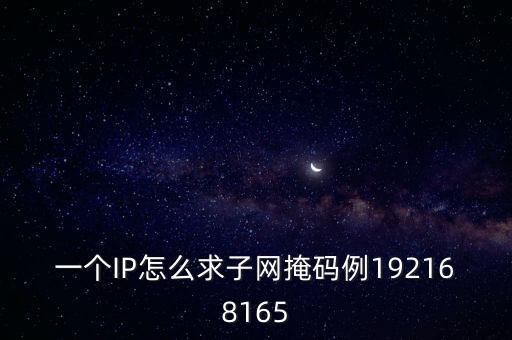 一個(gè)IP怎么求子網(wǎng)掩碼例192168165