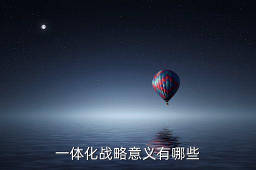 一體化戰(zhàn)略意義有哪些