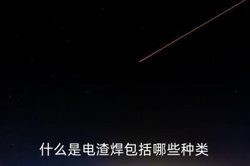 電渣焊，什么是電渣焊包括哪些種類