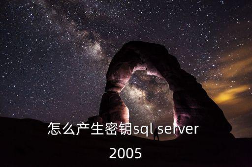 怎么產(chǎn)生密鑰sql server 2005
