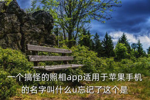 一個搞怪的照相app適用于蘋果手機的名字叫什么u忘記了這個是