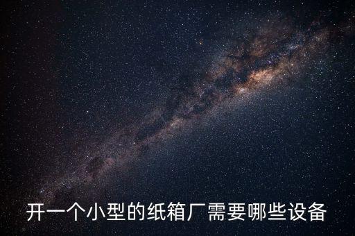 開一個(gè)小型的紙箱廠需要哪些設(shè)備
