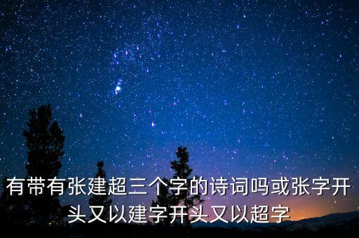 有帶有張建超三個(gè)字的詩(shī)詞嗎或張字開頭又以建字開頭又以超字