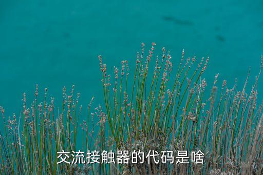 接觸器的符號(hào)，交流接觸器的代碼是啥