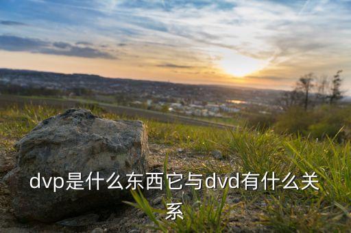 dvp是什么東西它與dvd有什么關(guān)系