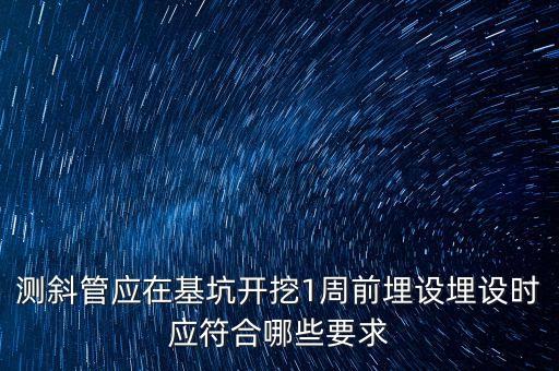 測斜管應(yīng)在基坑開挖1周前埋設(shè)埋設(shè)時應(yīng)符合哪些要求