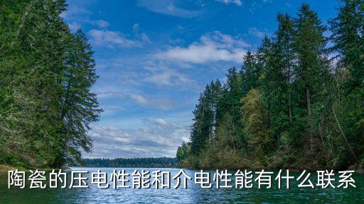 介電性能，陶瓷的壓電性能和介電性能有什么聯(lián)系