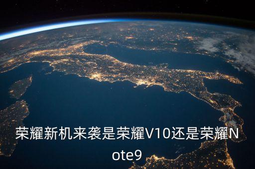 榮耀新機(jī)來襲是榮耀V10還是榮耀Note9