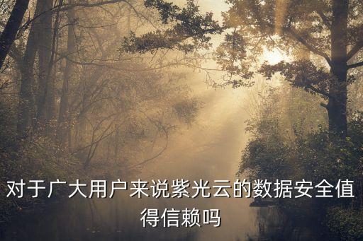 對于廣大用戶來說紫光云的數(shù)據(jù)安全值得信賴嗎