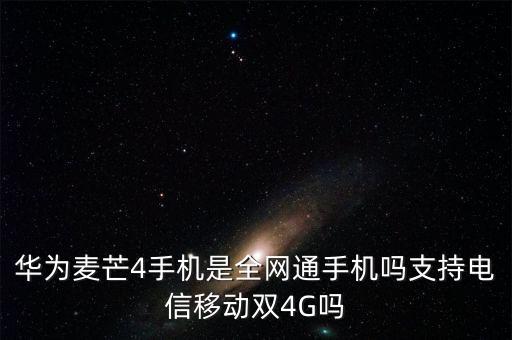 華為麥芒4手機(jī)是全網(wǎng)通手機(jī)嗎支持電信移動(dòng)雙4G嗎