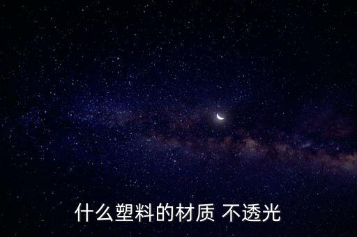 什么塑料的材質(zhì) 不透光