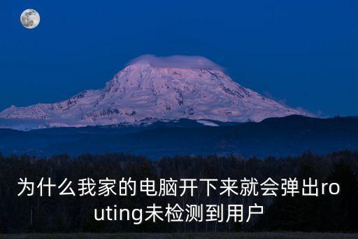 為什么我家的電腦開(kāi)下來(lái)就會(huì)彈出routing未檢測(cè)到用戶