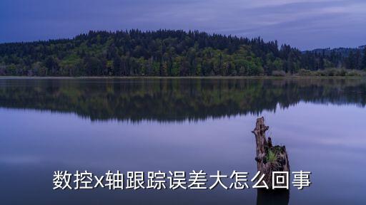數(shù)控x軸跟蹤誤差大怎么回事