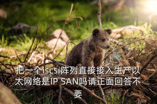 把一個(gè)iscsi陣列直接接入生產(chǎn)以太網(wǎng)絡(luò)是IP SAN嗎請(qǐng)正面回答不要