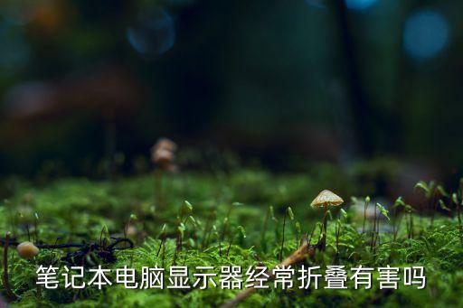 筆記本電腦顯示器經(jīng)常折疊有害嗎