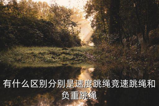 有什么區(qū)別分別是速度跳繩競速跳繩和負(fù)重跳繩