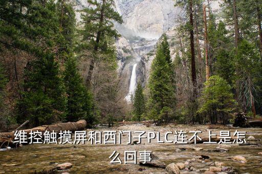 維控plc，維控觸摸屏和西門子PLC連不上是怎么回事