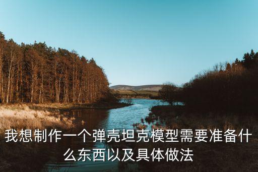 我想制作一個彈殼坦克模型需要準(zhǔn)備什么東西以及具體做法