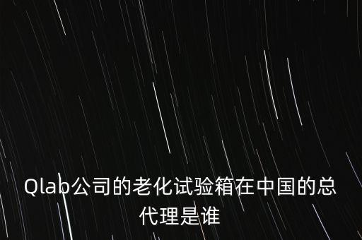 翁開爾，Qlab公司的老化試驗(yàn)箱在中國(guó)的總代理是誰