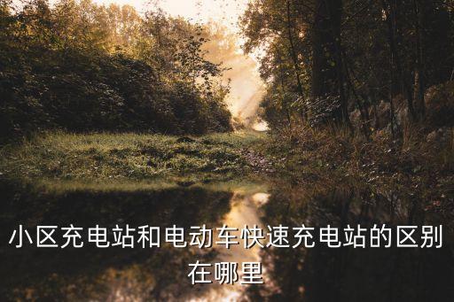 小區(qū)充電站和電動(dòng)車快速充電站的區(qū)別在哪里