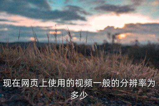 視頻分辨率，現(xiàn)在網(wǎng)頁上使用的視頻一般的分辨率為多少