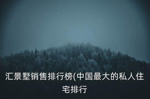 匯景墅銷售排行榜(中國最大的私人住宅排行
