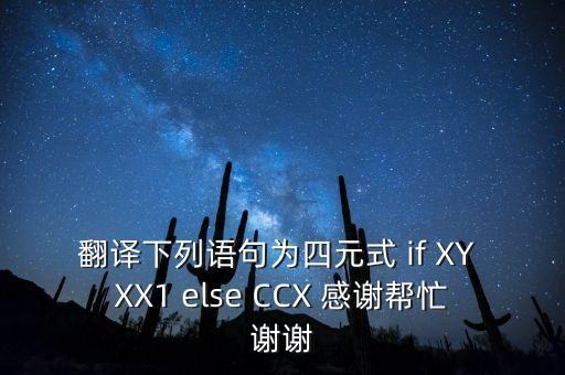 四元式，翻譯下列語句為四元式 if XY XX1 else CCX 感謝幫忙謝謝