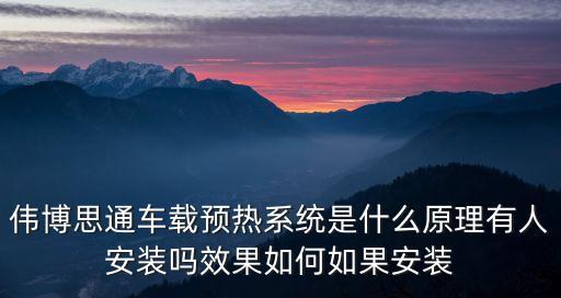 偉博思通車載預(yù)熱系統(tǒng)是什么原理有人安裝嗎效果如何如果安裝