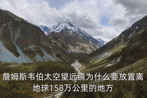 詹姆斯韋伯太空望遠鏡為什么要放置離地球158萬公里的地方