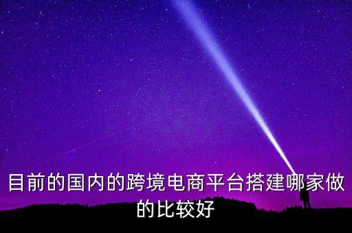 目前的國內的跨境電商平臺搭建哪家做的比較好