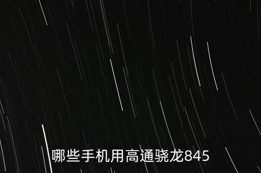 高通驍龍845，哪些手機(jī)用高通驍龍845