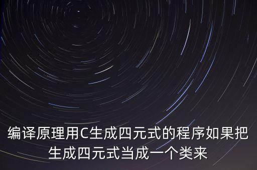 編譯原理用C生成四元式的程序如果把生成四元式當(dāng)成一個類來