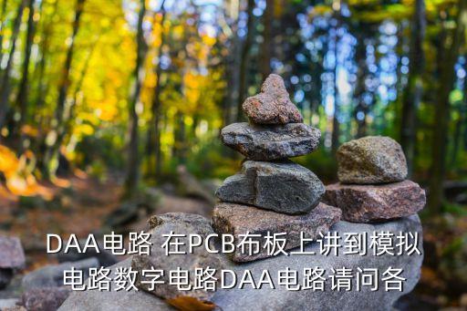 DAA電路 在PCB布板上講到模擬電路數(shù)字電路DAA電路請(qǐng)問各